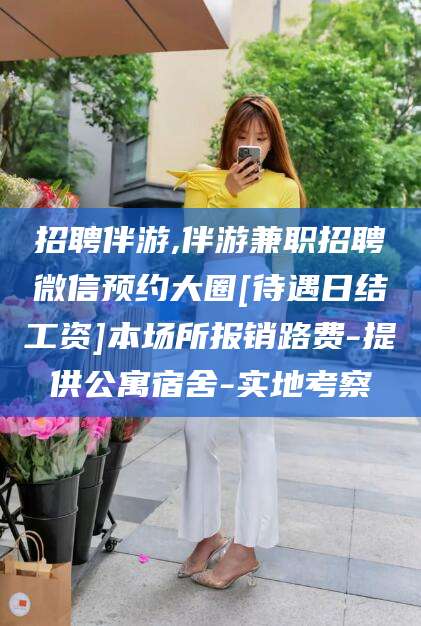 阿勒泰招聘伴游,伴游兼职招聘微信预约大圈[待遇日结工资]本场所报销路费-提供公寓宿舍-实地考察