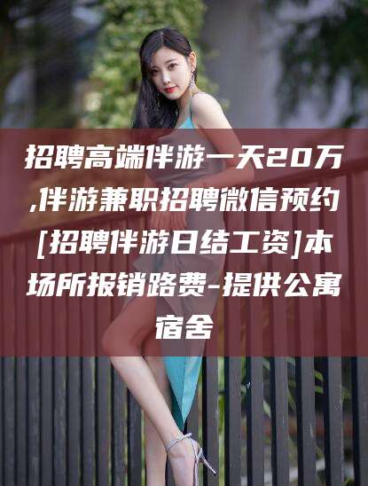 阿勒泰招聘高端伴游一天20万,伴游兼职招聘微信预约[招聘伴游日结工资]本场所报销路费-提供公寓宿舍