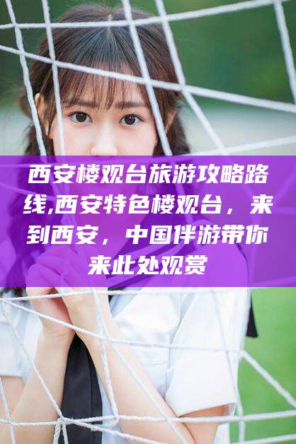 阿勒泰西安楼观台旅游攻略路线,西安特色楼观台，来到西安，中国伴游带你来此处观赏