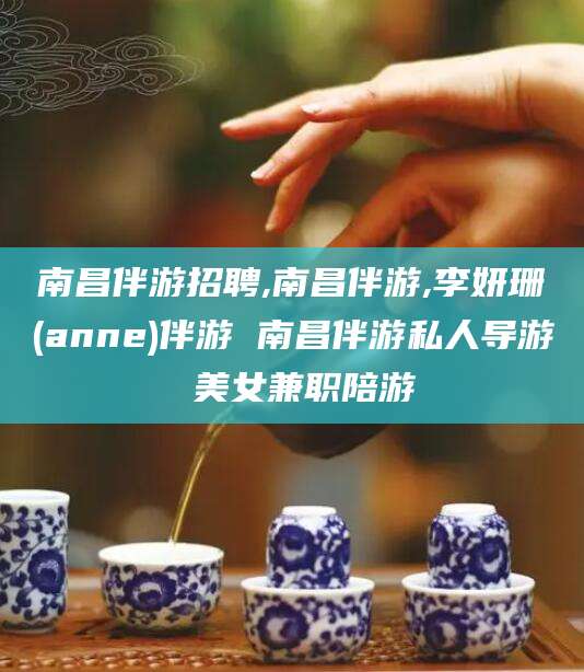 阿勒泰南昌伴游招聘,南昌伴游,李妍珊(anne)伴游 南昌伴游私人导游 美女兼职陪游
