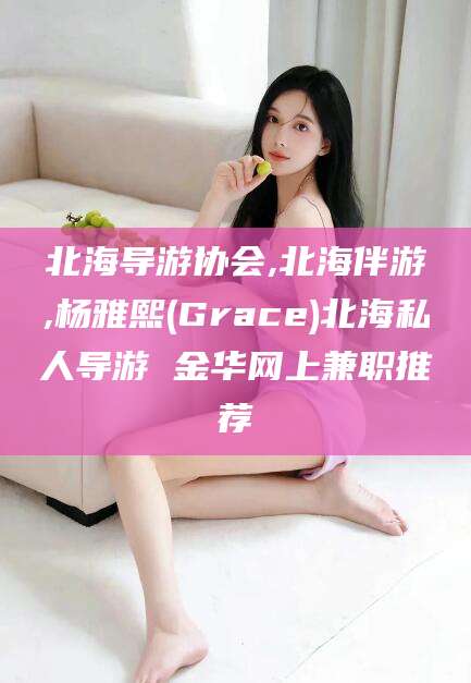 阿勒泰北海导游协会,北海伴游,杨雅熙(Grace)北海私人导游 金华网上兼职推荐