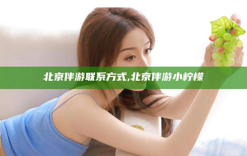 阿勒泰北京伴游联系方式,北京伴游小柠檬