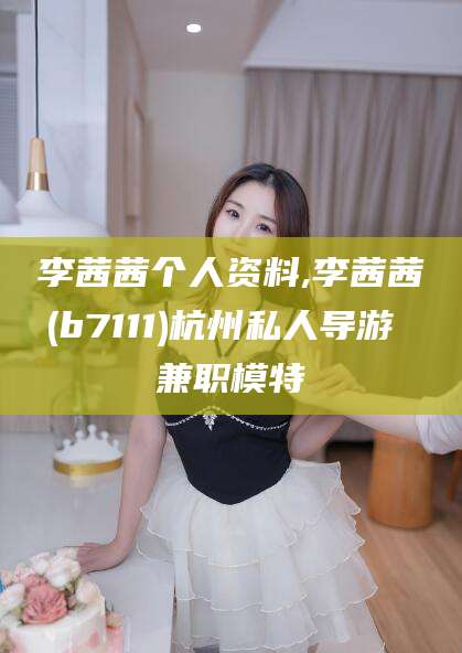 阿勒泰李茜茜个人资料,李茜茜(b7111)杭州私人导游 兼职模特