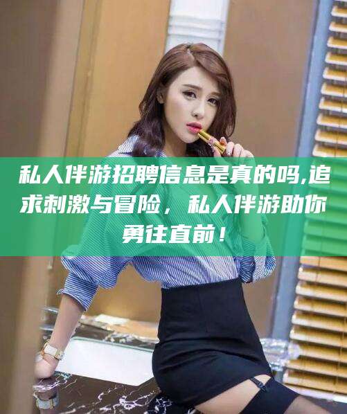 阿勒泰私人伴游招聘信息是真的吗,追求刺激与冒险，私人伴游助你勇往直前！