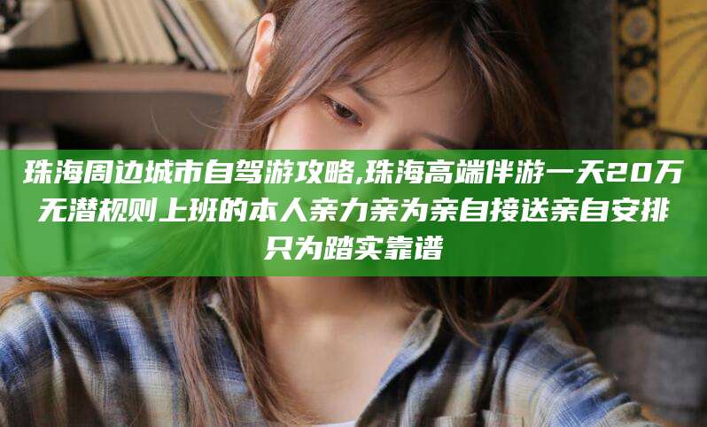 阿勒泰珠海周边城市自驾游攻略,珠海高端伴游一天20万无潜规则上班的本人亲力亲为亲自接送亲自安排只为踏实靠谱