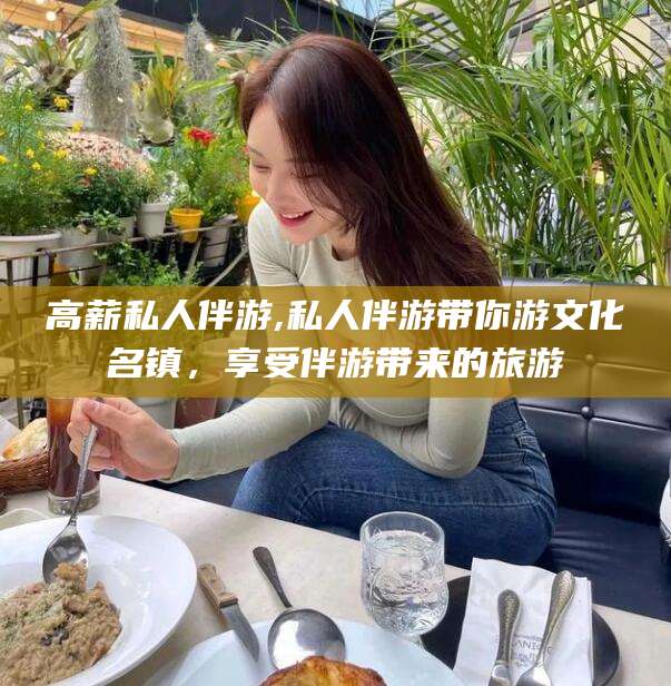 阿勒泰高薪私人伴游,私人伴游带你游文化名镇，享受伴游带来的旅游