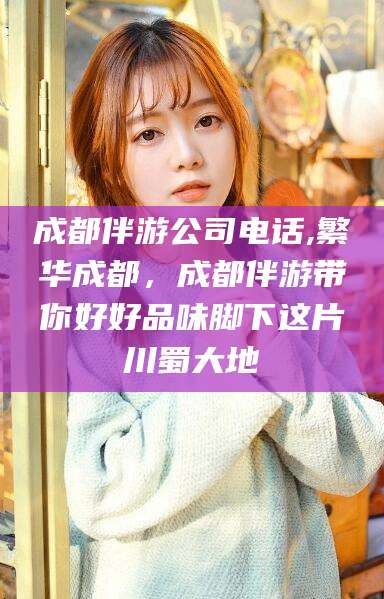 阿勒泰成都伴游公司电话,繁华成都，成都伴游带你好好品味脚下这片川蜀大地