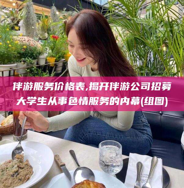 阿勒泰伴游服务价格表,揭开伴游公司招募大学生从事色情服务的内幕(组图)