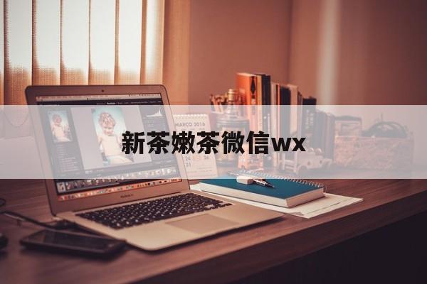 阿勒泰包含新茶嫩茶微信wx的词条