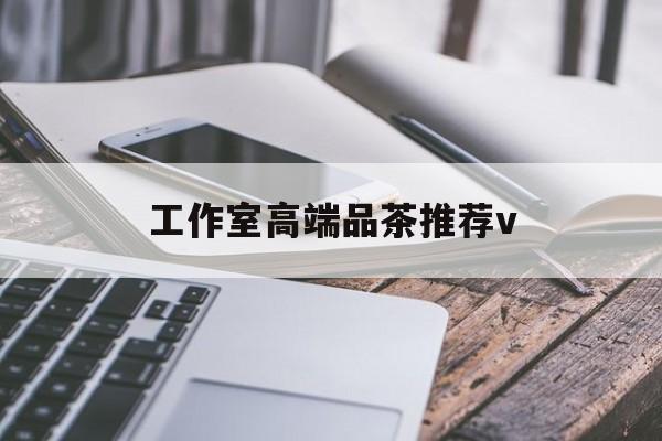 阿勒泰南充高端品茶v最新资讯（谁能告诉我哪里有阿勒泰工作室高端品茶推荐v？）