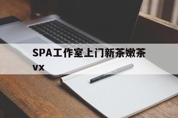 阿勒泰广州哪里可以找约茶新茶的品茶地最新资讯（谁能告诉我哪里有阿勒泰SPA工作室上门新茶嫩茶vx？）